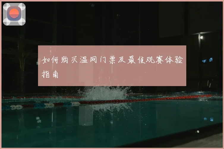 如何购买温网门票及最佳观赛体验指南