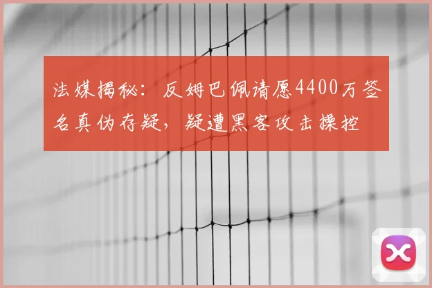法媒揭秘:反姆巴佩请愿4400万签名真伪存疑,疑遭黑客攻击操控