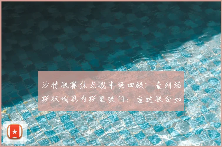 沙特联赛焦点战半场回顾:奎利诺斯双响恩内斯里破门,吉达联合如何压制库迪西亚?