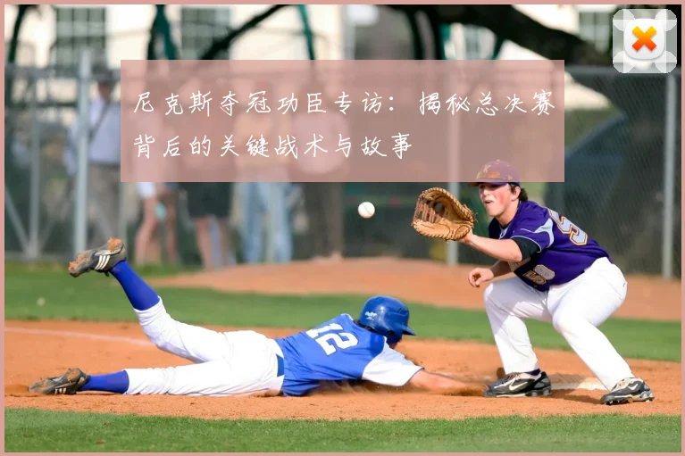 尼克斯夺冠功臣专访:揭秘总决赛背后的关键战术与故事