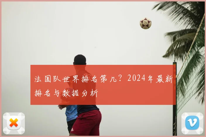 法国队世界排名第几?2024年最新排名与数据分析