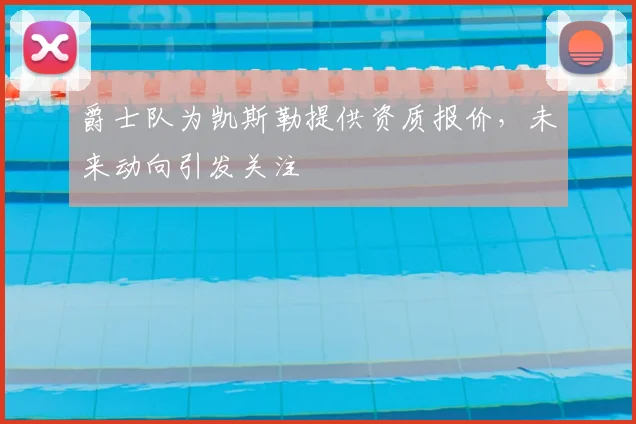 爵士队为凯斯勒提供资质报价，未来动向引发关注