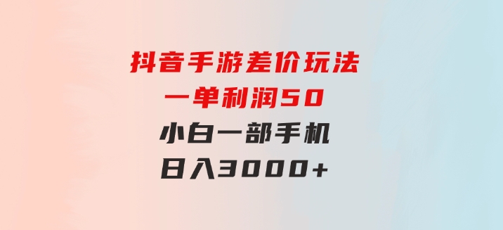 抖音手游差价玩法，一单利润50，小白一部手机日入3000+-沈文轻创