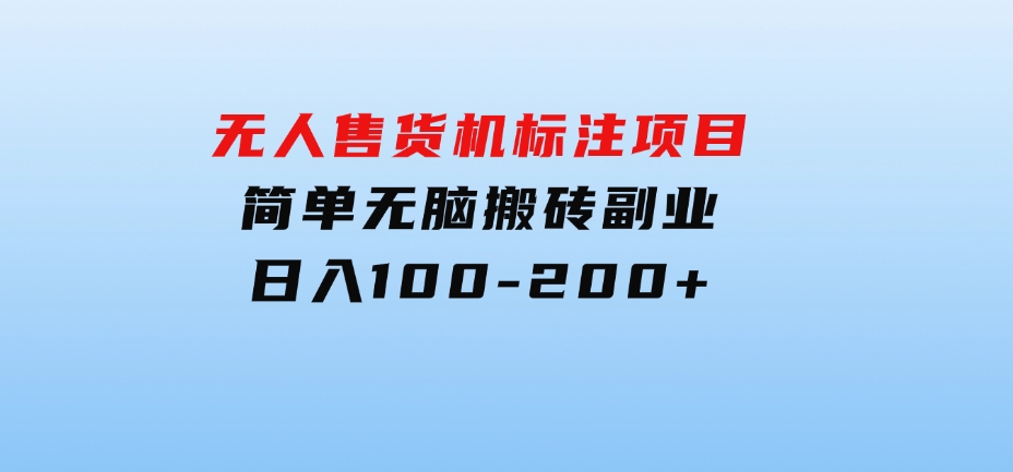 无人售货机标注项目，简单无脑搬砖副业，日入100-200+-沈文轻创