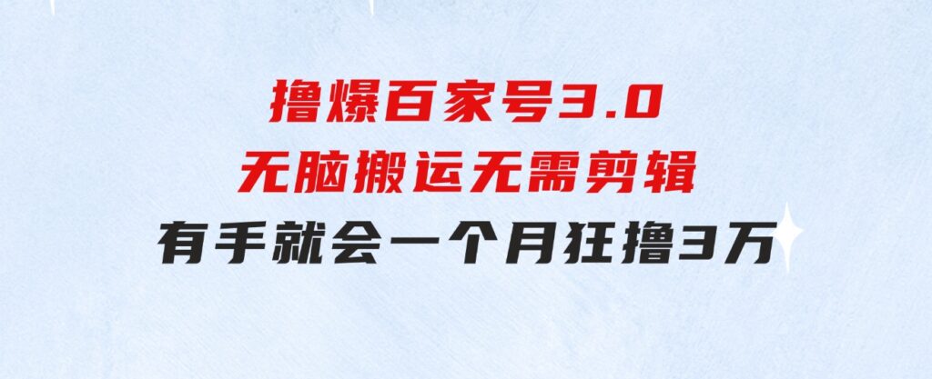 撸爆百家号3.0，无脑搬运，无需剪辑，有手就会，一个月狂撸3万-沈文轻创