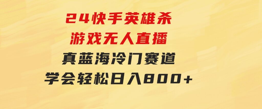 24快手英雄杀游戏无人直播，真蓝海冷门赛道，学会轻松日入800+-沈文轻创