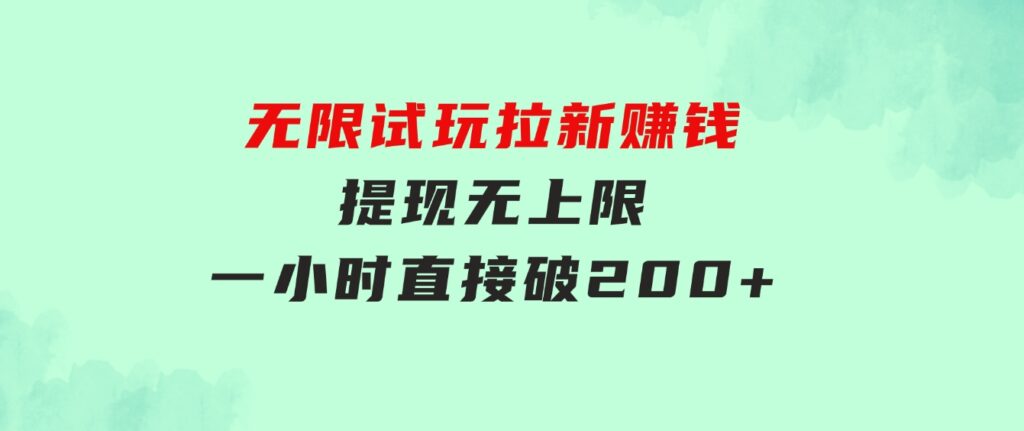无限试玩拉新赚钱，提现无上限，一小时直接破200+-沈文轻创