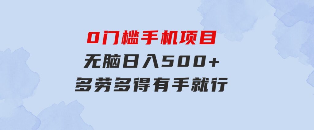 0门槛手机项目，无脑日入500+，多劳多得，有手就行-沈文轻创