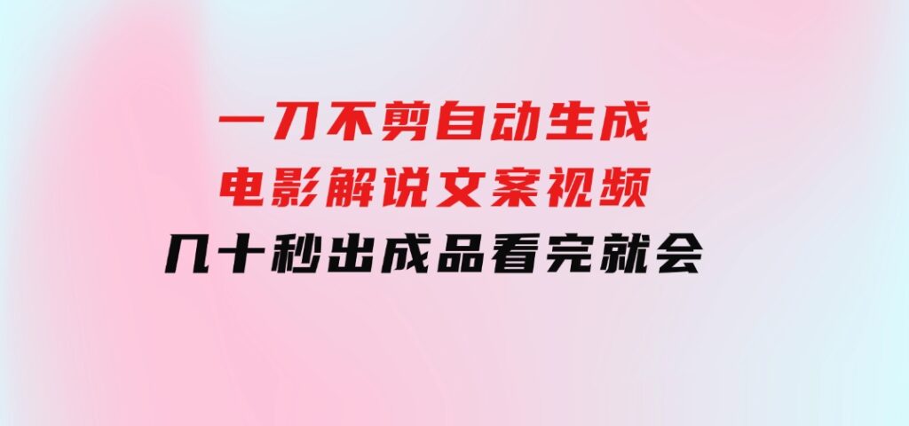 一刀不剪，自动生成电影解说文案视频，几十秒出成品看完就会-沈文轻创