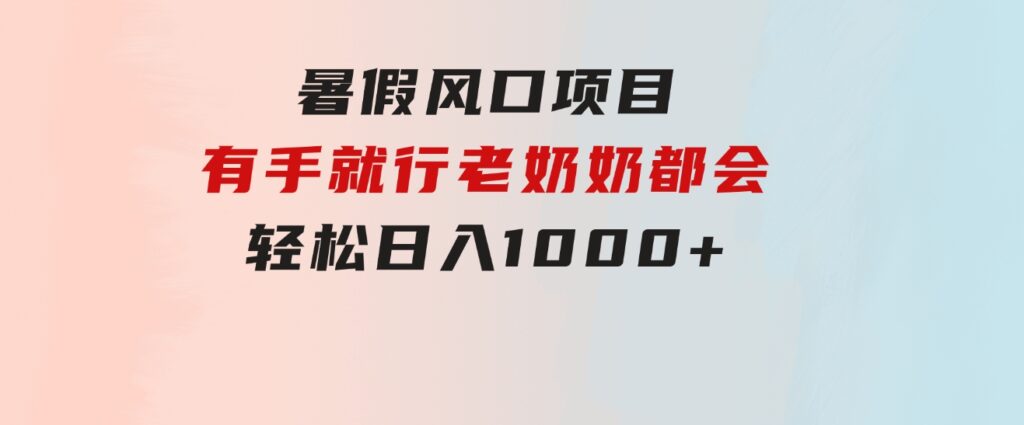 暑假风口项目，有手就行，老奶奶都会，轻松日入1000+-沈文轻创