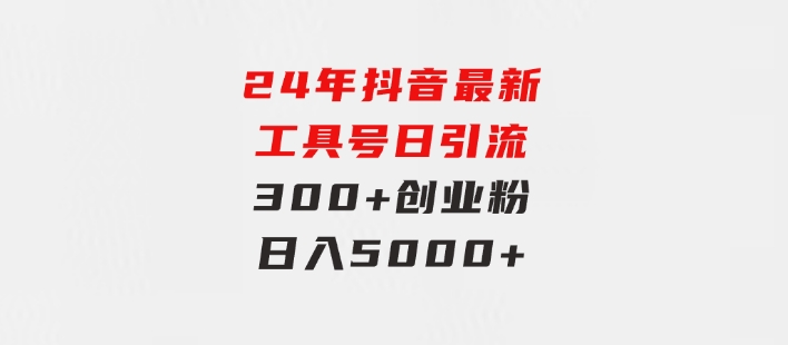 24年抖音最新工具号日引流300+创业粉，日入5000+-沈文轻创