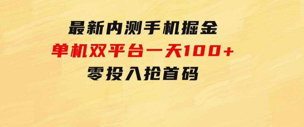 最新内测手机掘金，单机双平台一天100+，零投入抢首码-沈文轻创