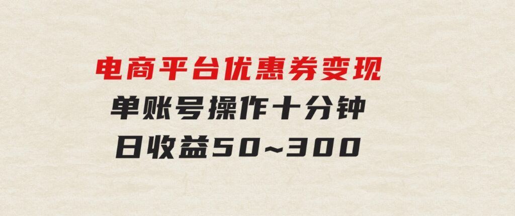 电商平台优惠券变现，单账号操作十分钟，日收益50~300-沈文轻创