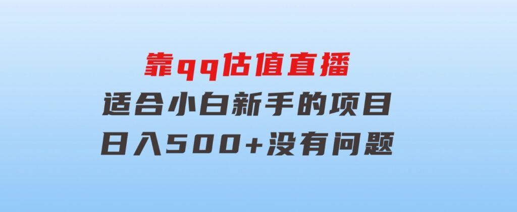 靠qq估值直播，多平台操作，适合小白新手的项目，日入500+没有问题-沈文轻创
