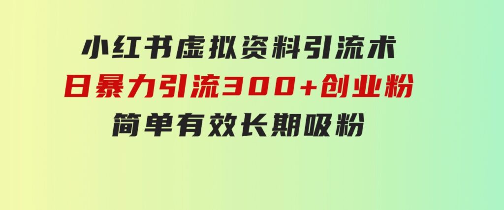 小红书虚拟资料引流术，日暴力引流300+创业粉，简单有效，长期吸粉-沈文轻创