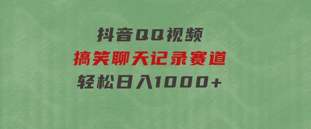 抖音QQ视频搞笑聊天记录赛道轻松日入1000+-沈文轻创