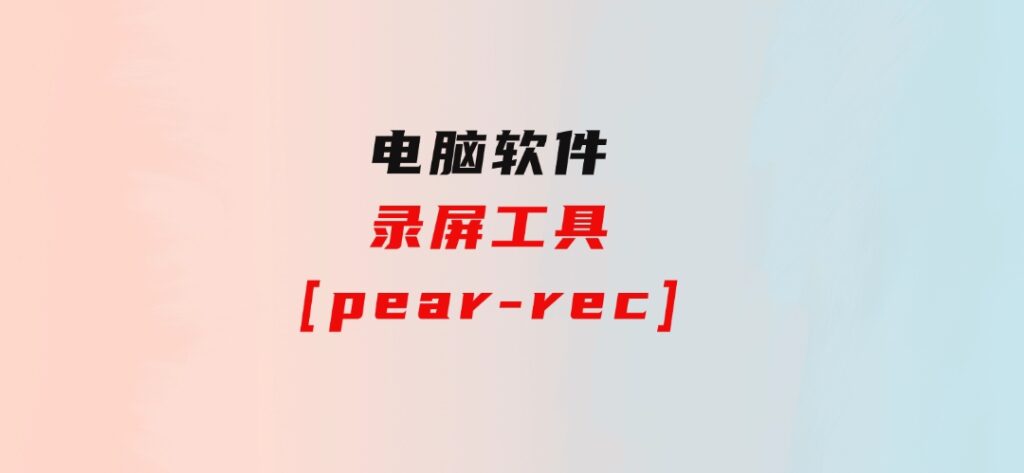录屏工具[pear-rec]-沈文轻创