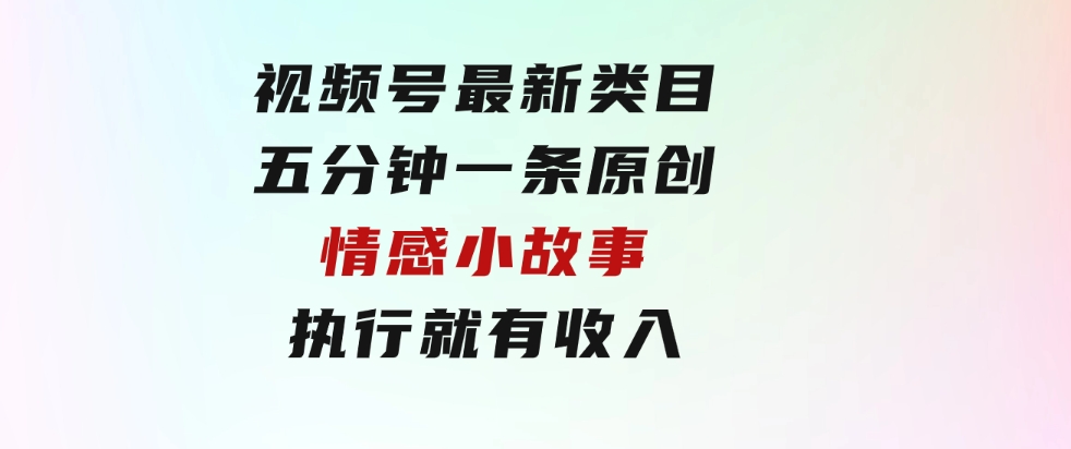 视频号最新类目，五分钟一条原创情感小故事，执行就有收入-沈文轻创