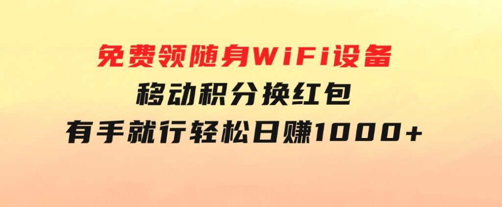 捡钱项目！免费领随身WiFi设备+移动积分换红包，有手就行，轻松日赚1000+-沈文轻创
