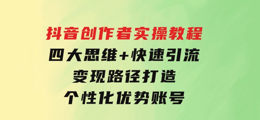 抖音创作者实操教程：四大思维+快速引流+变现路径，打造个性化优势账号-沈文轻创