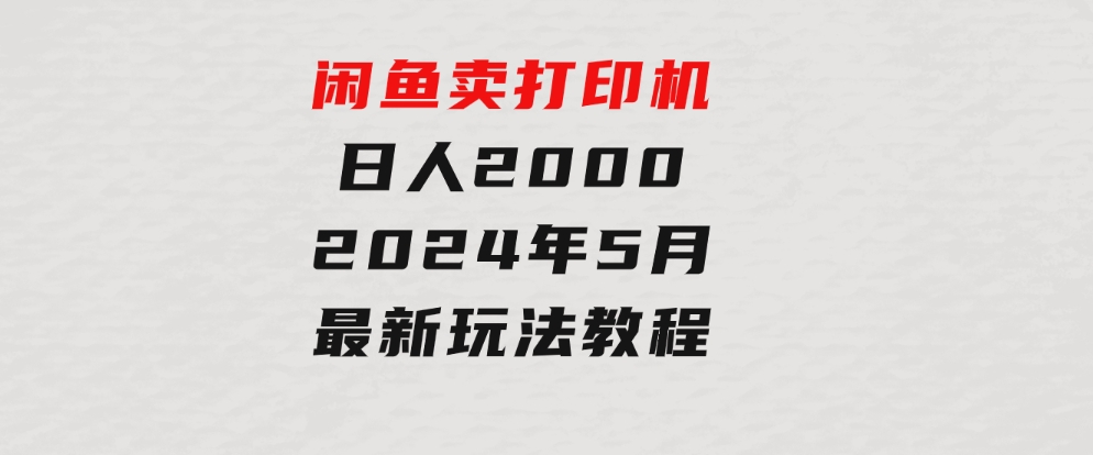 闲鱼卖打印机，日人2000，2024年5月最新玩法教程-沈文轻创