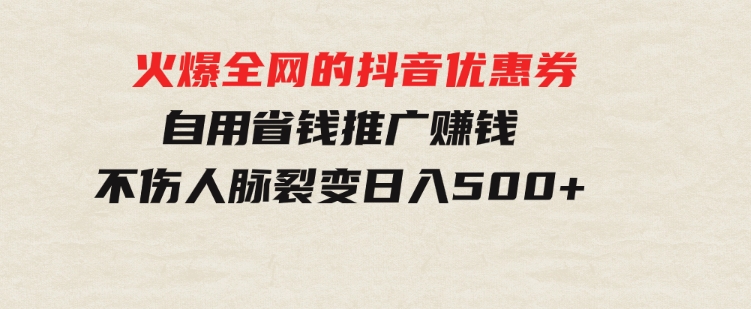 火爆全网的抖音优惠券自用省钱推广赚钱不伤人脉裂变日入500+-沈文轻创