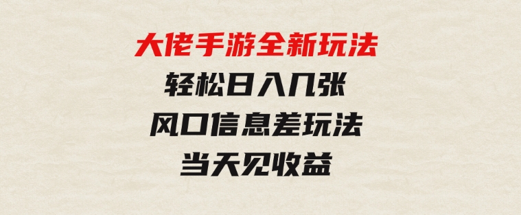 大佬手游全新玩法，轻松日入几张，风口信息差玩法，当天见收益-沈文轻创