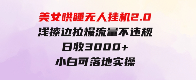 美女哄睡无人挂机2.0，浅擦边拉爆流量不违规，日收3000+，小白可落地实操-沈文轻创