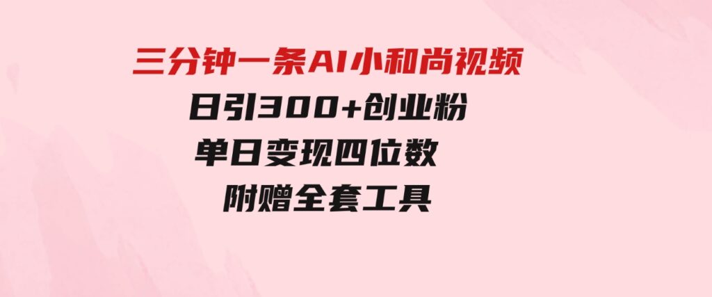 （9742期）三分钟一条AI小和尚视频，日引300+创业粉。单日变现四位数，附赠全套工具-沈文轻创