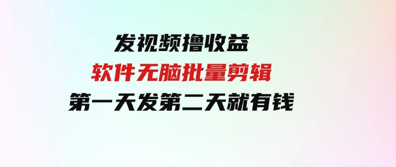 （9569期）发视频撸收益，软件无脑批量剪辑，第一天发第二天就有钱-沈文轻创
