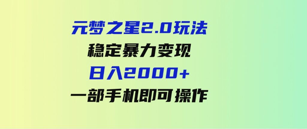 （9544期）元梦之星2.0玩法，稳定暴力变现，日入2000+，一部手机即可操作-沈文轻创