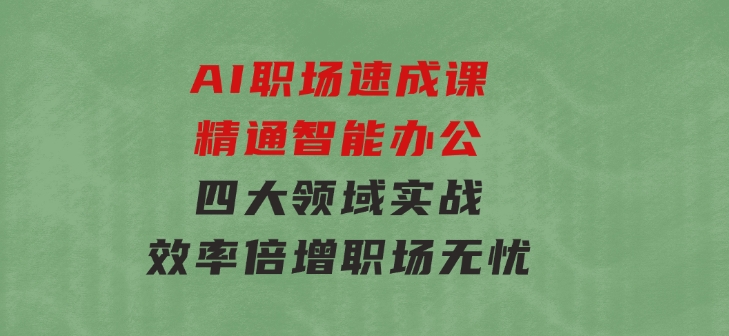 AI职场速成课：精通智能办公，四大领域实战，效率倍增，职场无忧-沈文轻创