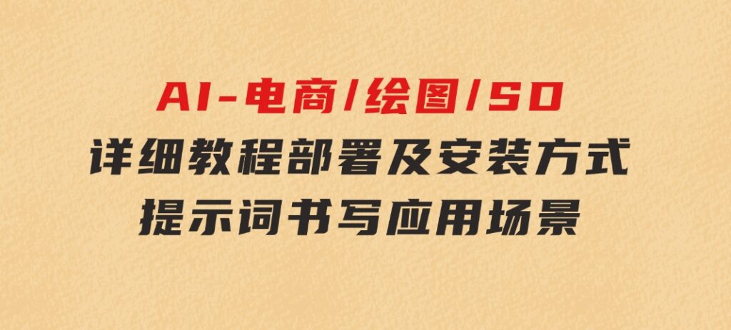 AI-电商/绘图/SD/详细教程：部署及安装方式，提示词书写，应用场景-沈文轻创