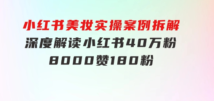 小红书美妆实操案例拆解，深度解读小红书40万粉8000赞180粉，为什么?-沈文轻创