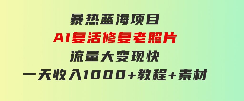 暴热蓝海项目，AI复活修复老照片，流量大变现快一天收入1000+教程+素材-沈文轻创