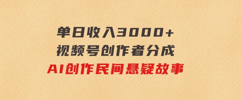 单日收入3000+，视频号创作者分成，AI创作民间悬疑故事，条条爆流-沈文轻创