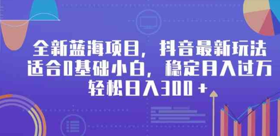 （9242期）全新蓝海项目，抖音最新玩法，适合0基础小白，稳定月入过万，轻松日入300＋-沈文轻创