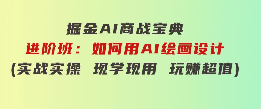 掘金AI商战宝典-高阶班：如何用AI制作视频（11节视频课）-沈文轻创