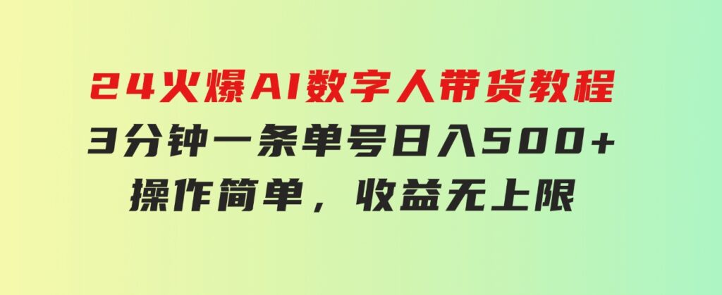 24火爆AI数字人带货教程，3分钟一条单号日入500+，操作简单，收益无上限-沈文轻创