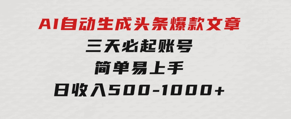 AI自动生成头条爆款文章，三天必起账号，简单易上手，日收入500-1000+-沈文轻创