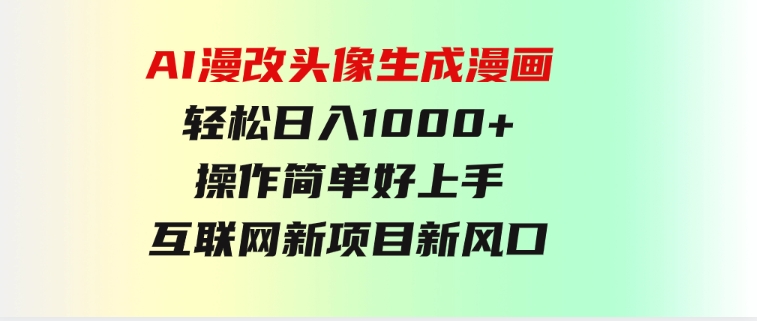 AI漫改头像生成漫画，轻松日入1000+，操作简单好上手，互联网新项目新风口-沈文轻创