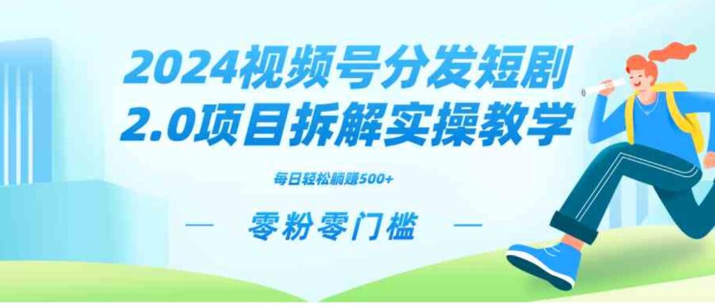 （9056期）2024视频分发短剧2.0项目拆解实操教学，零粉零门槛可矩阵分裂推广管道收益-沈文轻创