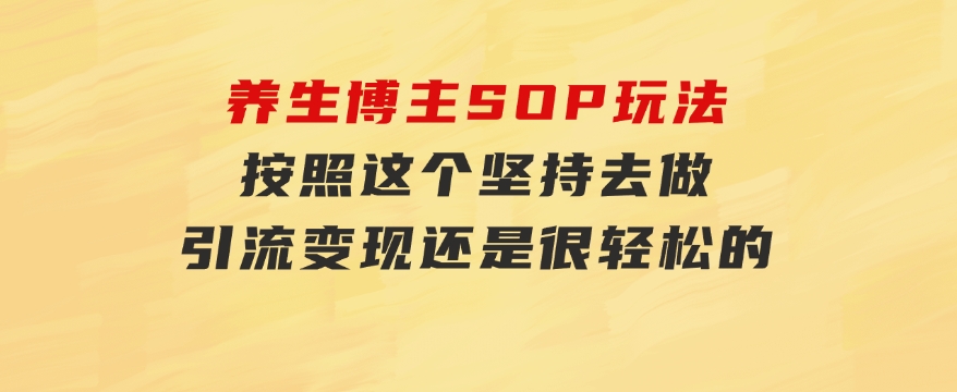 养生博主SOP玩法，按照这个坚持去做，引流变现还是很轻松的-沈文轻创