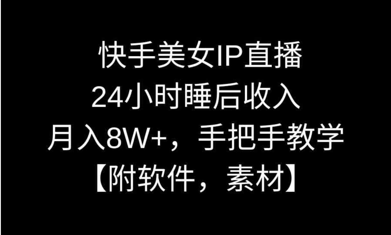 快手美女IP直播，24小时睡后收入，月入8W+，手把手教学【附软件，素材】-沈文轻创