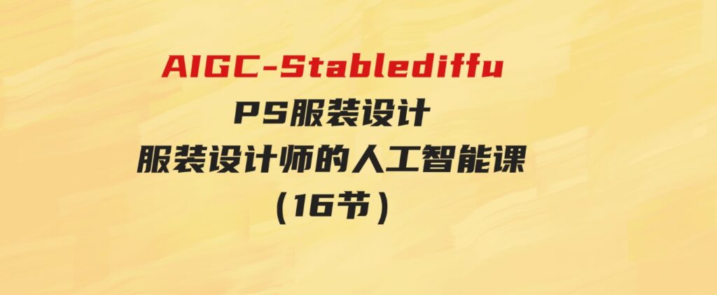 （9675期）AI绘画StableDiffusion商业设计，小白也可以掌握SD使用-沈文轻创