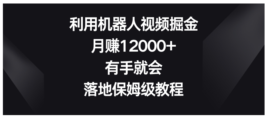 利用机器人视频掘金，月赚12000+，有手就会，落地保姆级教程-沈文轻创
