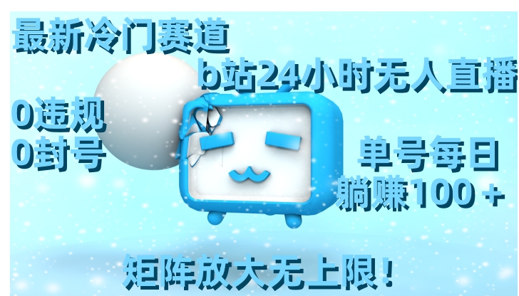 最新冷门赛道，b站24小时无人直播0违规0封号，单号每日躺赚100＋矩阵放…-沈文轻创
