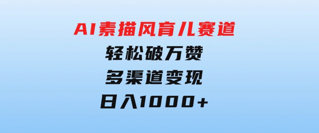 AI素描风育儿赛道，轻松破万赞，多渠道变现，日入1000+-沈文轻创