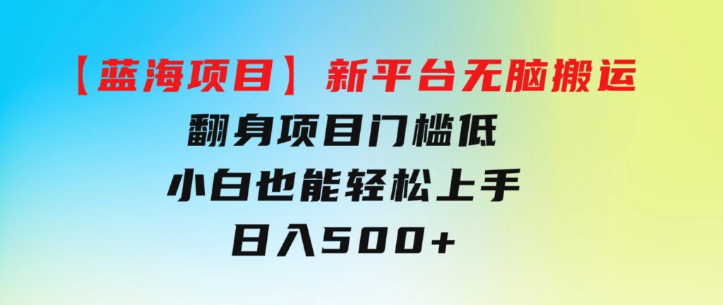 【蓝海项目】新平台无脑搬运，翻身项目门槛低小白也能轻松上手日入500+-沈文轻创