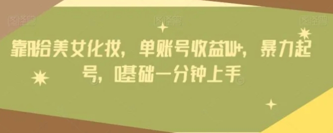 靠AI给美女化妆，单账号收益1W+，暴力起号，0基础一分钟上手-沈文轻创